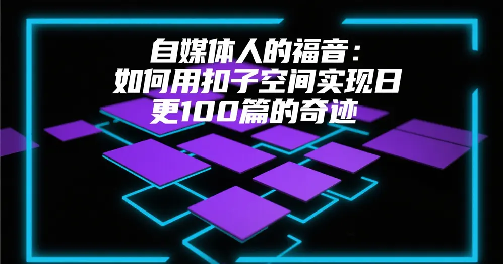 自媒体人的福音:如何用扣子空间实现日更100篇的奇迹